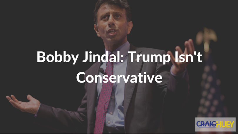 Bobby Jindal asserts Trump lacks conservative values.
