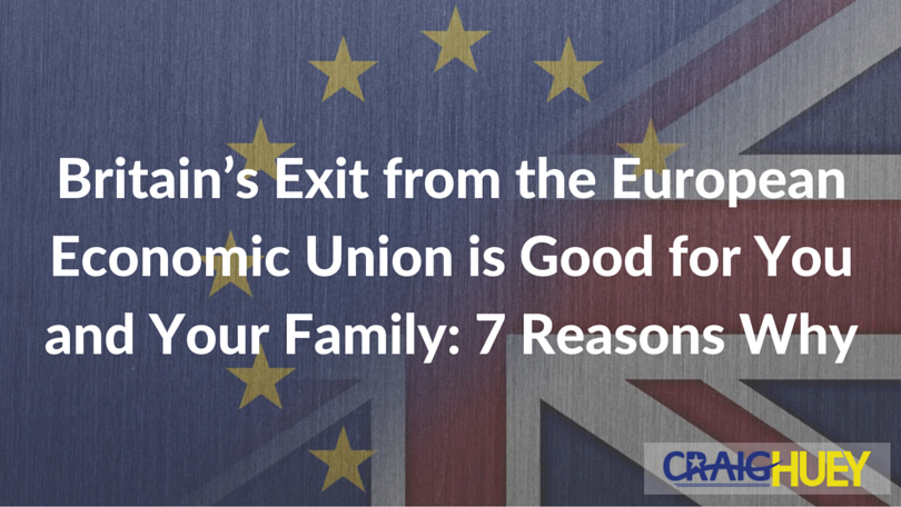 Britain's Departure from the European Economic Union Benefits You and Your Family: 7 Reasons Why
