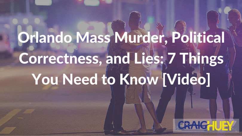 Orlando Massacre, Political Correctness, and Deception: 7 Key Facts You Should Be Aware Of