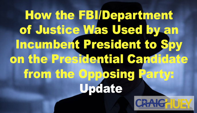The Utilization of the FBI/Department of Justice by a Sitting President for Surveillance on the Opposing Party's Presidential Candidate: Latest Developments.