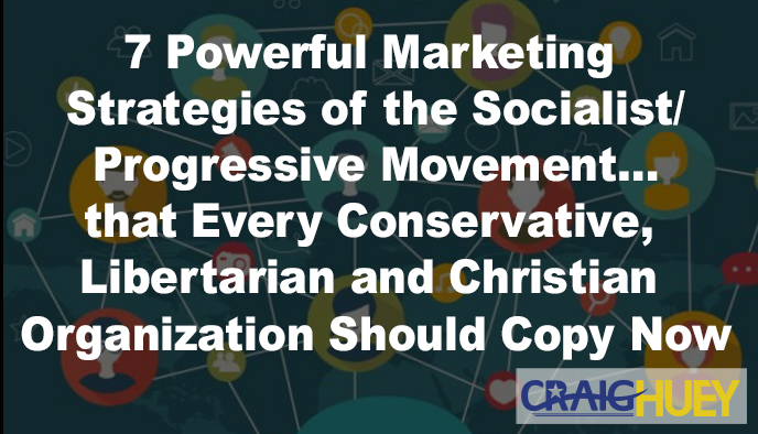 Seven Effective Marketing Tactics of the Socialist/Progressive Movement... that Every Conservative, Libertarian, and Christian Organization Should Emulate Immediately.