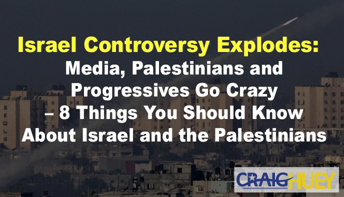 Israel Controversy Explodes: Media, Palestinians and Progressives Go Crazy – 8 Things You Should Know About Israel and the Palestinians