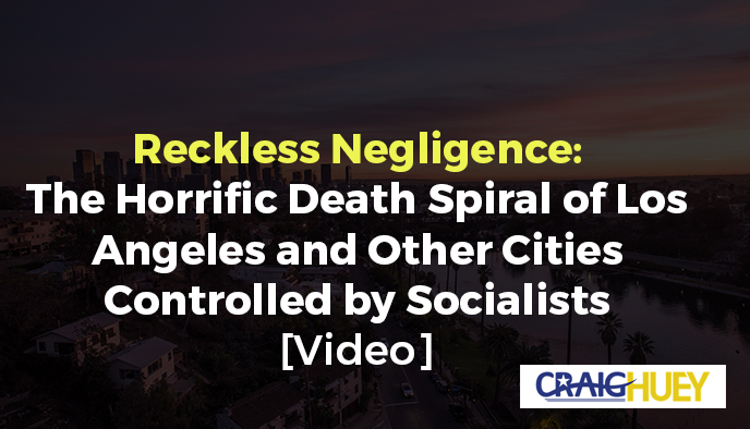 Irresponsible Indifference: The Alarming Downward Spiral of Los Angeles and Other Cities Governed by Socialists