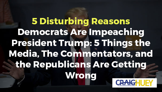 5 Troubling Causes Behind Democrats' Impeachment of President Trump: 5 Misconceptions by the Media, Commentators, and Republicans.