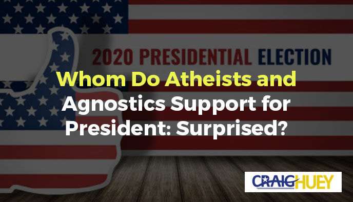 Who Atheists and Agnostics Favor for President: Are You in for a surprise?