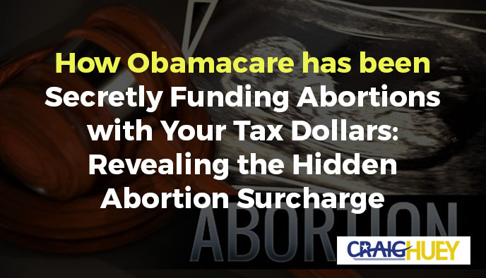 Exposing the Covert Use of Your Tax Dollars by Obamacare to Fund Abortions: Unveiling the Concealed Abortion Surcharge.