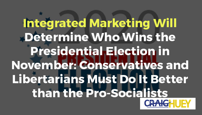 The Outcome of the Presidential Election in November Hinges on Integrated Marketing: Conservatives and Libertarians Must Outperform the Pro-Socialists.