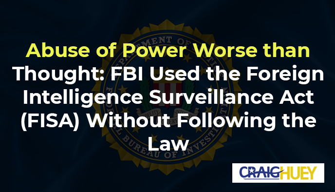 Power Abuse More Severe Than Anticipated: The FBI Employed the Foreign Intelligence Surveillance Act (FISA) Without Adhering to Legal Standards.
